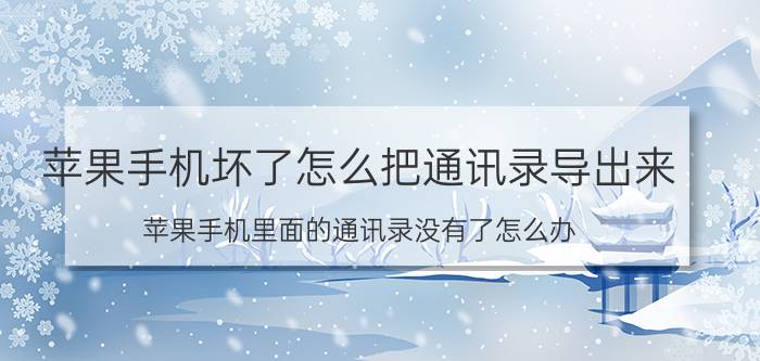 苹果手机坏了怎么把通讯录导出来 苹果手机里面的通讯录没有了怎么办？